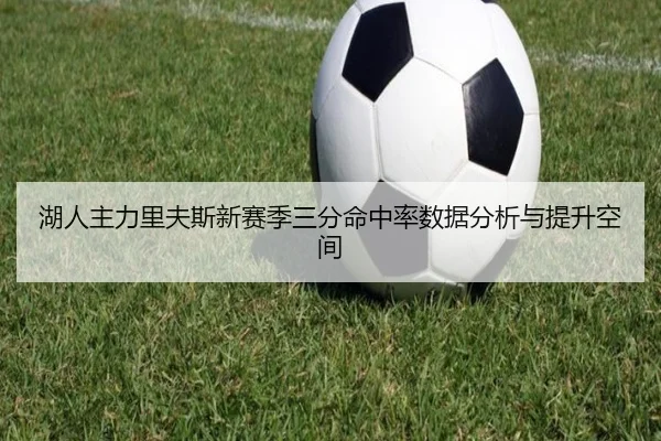 湖人主力里夫斯新赛季三分命中率数据分析与提升空间